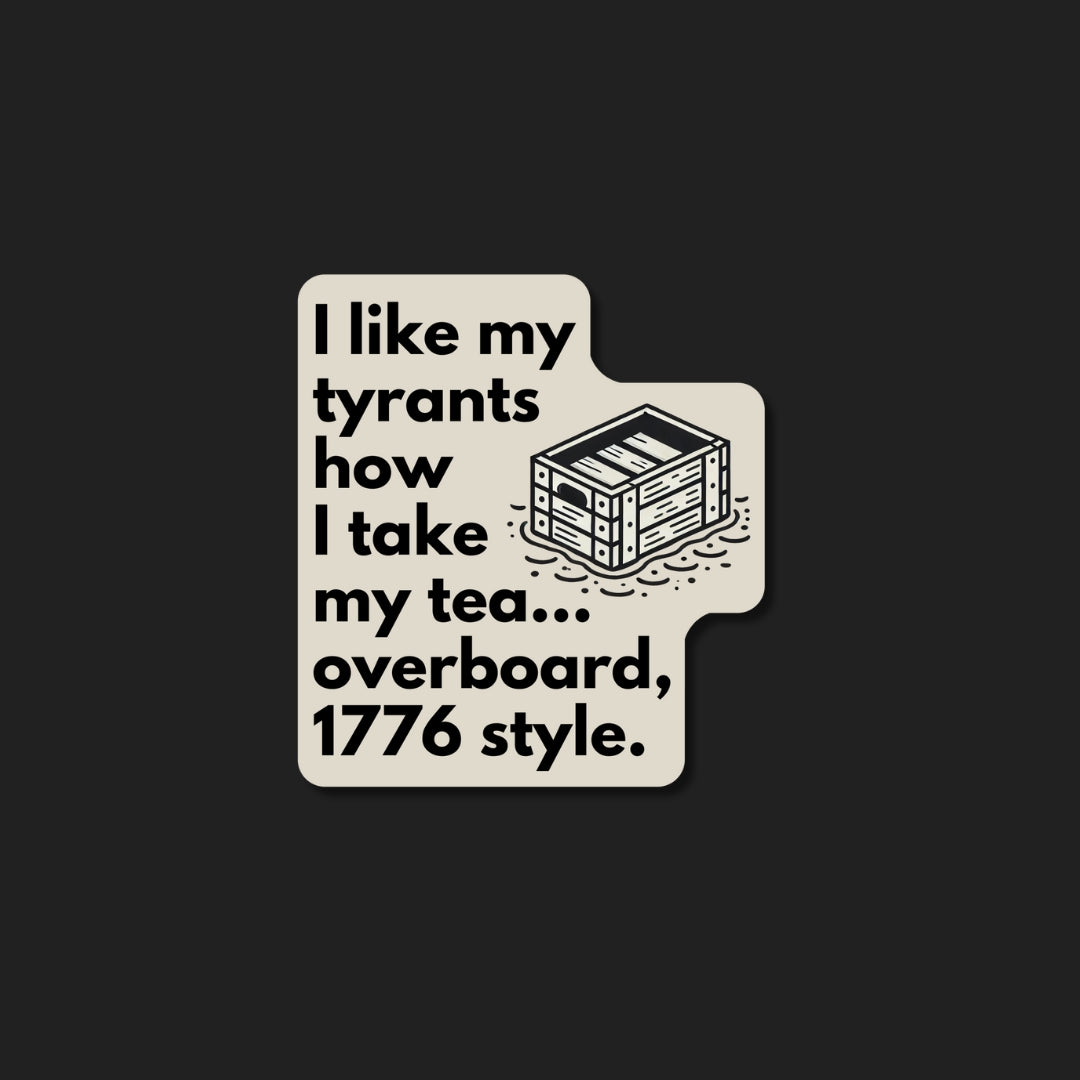 I Like my Tyrants How I Take my Tea (1776 Style) Sticker